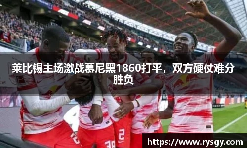 莱比锡主场激战慕尼黑1860打平，双方硬仗难分胜负