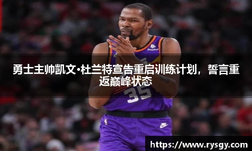 勇士主帅凯文·杜兰特宣告重启训练计划，誓言重返巅峰状态