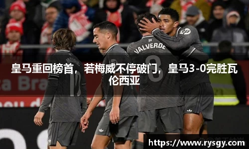 皇马重回榜首，若梅威不停破门，皇马3-0完胜瓦伦西亚
