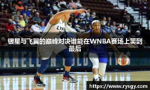 银星与飞翼的巅峰对决谁能在WNBA赛场上笑到最后