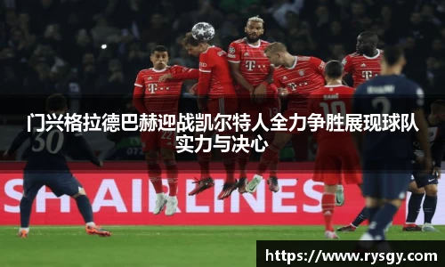 门兴格拉德巴赫迎战凯尔特人全力争胜展现球队实力与决心