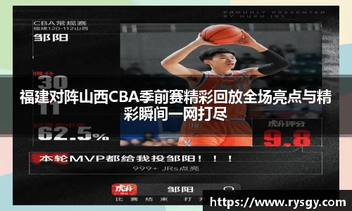福建对阵山西CBA季前赛精彩回放全场亮点与精彩瞬间一网打尽