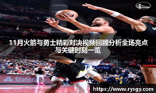 11月火箭与勇士精彩对决视频回顾分析全场亮点与关键时刻一览
