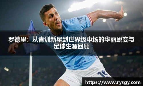 罗德里：从青训新星到世界级中场的华丽蜕变与足球生涯回顾