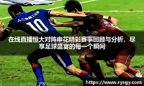 在线直播恒大对阵申花精彩赛事回顾与分析，尽享足球盛宴的每一个瞬间