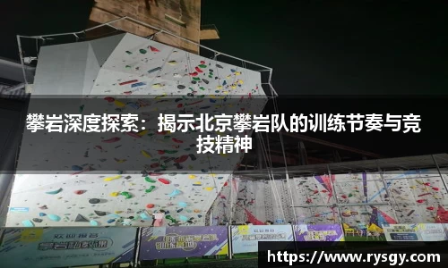 攀岩深度探索：揭示北京攀岩队的训练节奏与竞技精神
