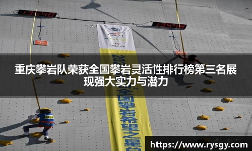 重庆攀岩队荣获全国攀岩灵活性排行榜第三名展现强大实力与潜力